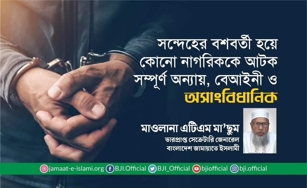 সন্দেহের বশবর্তী হয়ে কোনো নাগরিককে আটক সম্পূর্ণ অন্যায়, বেআইনী ও অসাংবিধানিক