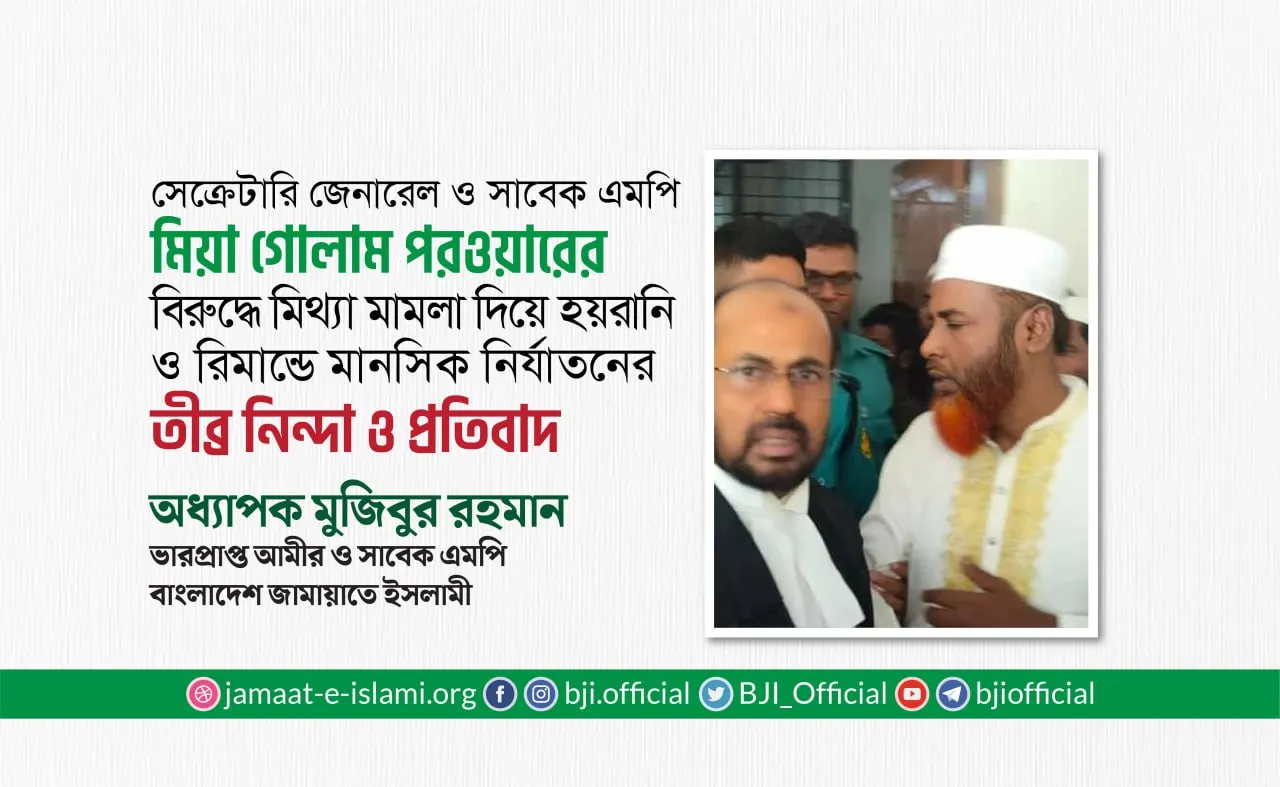 সেক্রেটারি জেনারেল ও সাবেক এমপি মিয়া গোলাম পরওয়ারের বিরুদ্ধে মিথ্যা মামলা দিয়ে হয়রানি ও রিমান্ডে মানসিক নির্যাতনের তীব্র নিন্দা ও প্রতিবাদ
