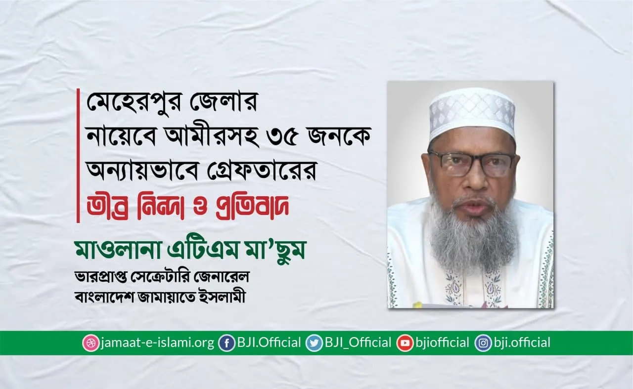 মেহেরপুর জেলার নায়েবে আমীরসহ ৩৫ জনকে অন্যায়ভাবে গ্রেফতারের তীব্র নিন্দা ও প্রতিবাদ