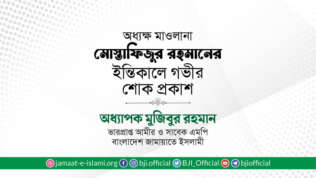 অধ্যক্ষ মাওলানা মোস্তাফিজুর রহমানের ইন্তিকালে গভীর শোক প্রকাশ