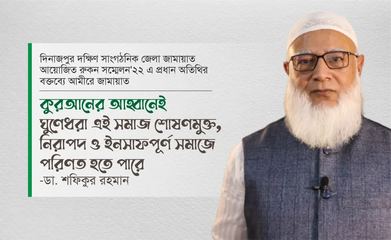 কুরআনের আহ্বানেই ঘুণেধরা এই সমাজ শোষণমুক্ত, নিরাপদ ও ইনসাফপূর্ণ সমাজে পরিণত হতে পারে