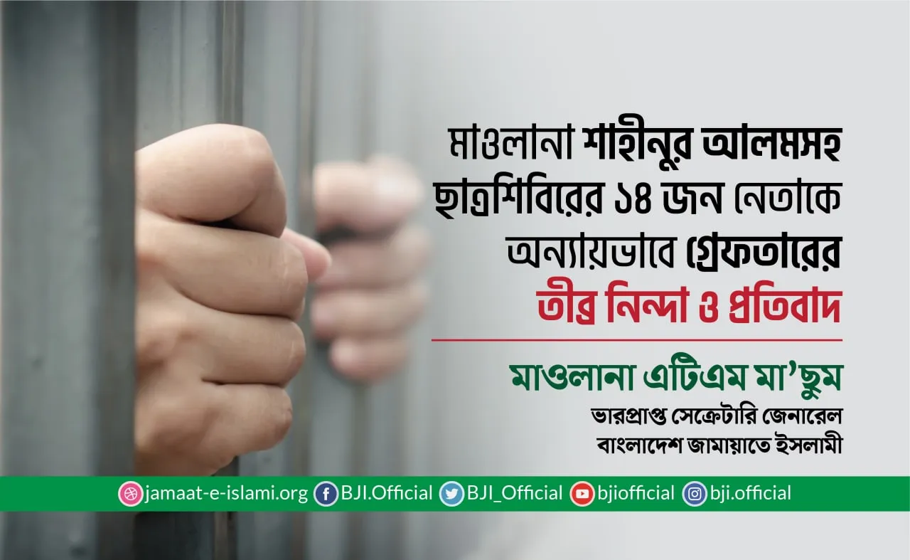 মাওলানা শাহীনুর আলম এবং ছাত্রশিবিরের ১৪ জন নেতাকে অন্যায়ভাবে গ্রেফতারের তীব্র নিন্দা ও প্রতিবাদ