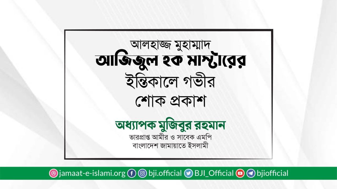 আলহাজ্জ মুহাম্মাদ আজিজুল হক মাস্টারের ইন্তিকালে গভীর শোক প্রকাশ