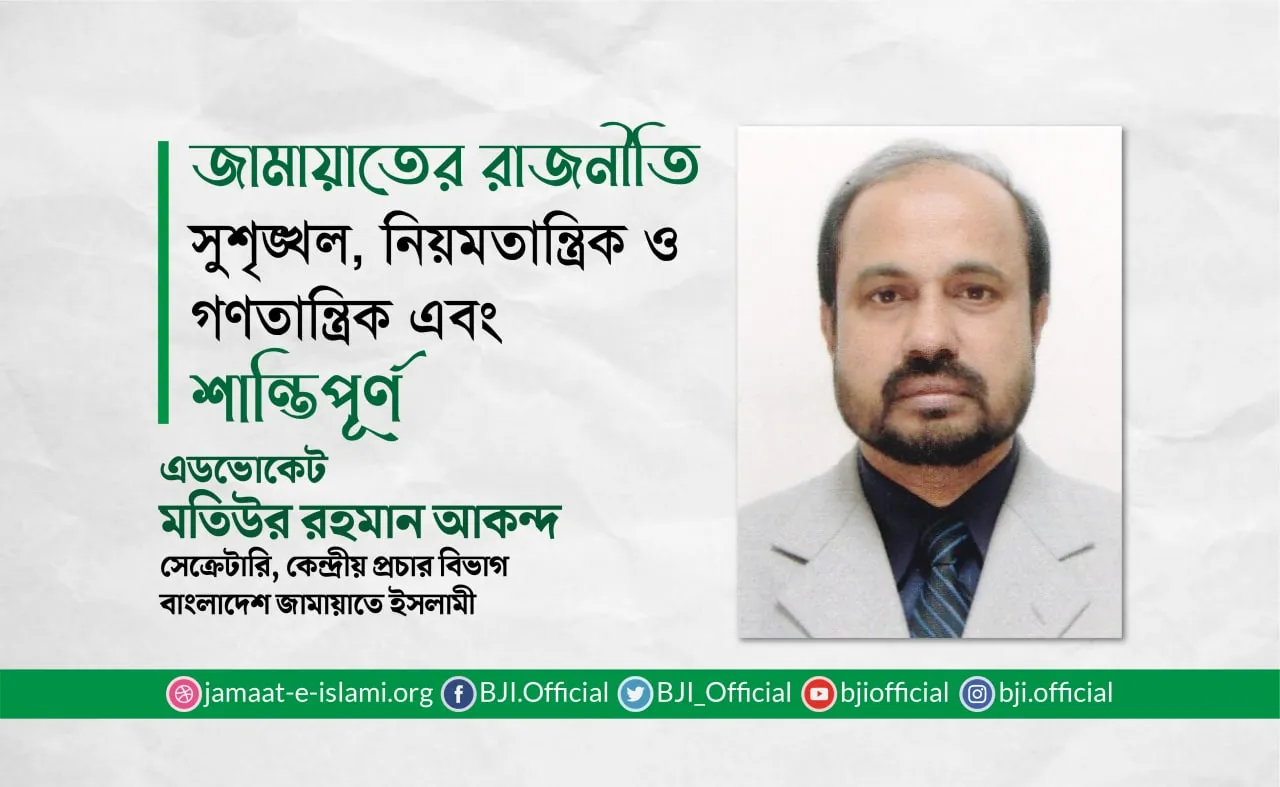 জামায়াতের রাজনীতি সুশৃঙ্খল, নিয়মতান্ত্রিক ও গণতান্ত্রিক এবং শান্তিপূর্ণ