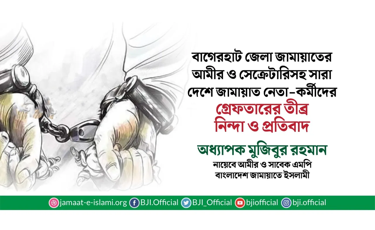 বাগেরহাট জেলা জামায়াতের আমীর ও সেক্রেটারিসহ সারা দেশে জামায়াত নেতা-কর্মীদের গ্রেফতারের তীব্র নিন্দা ও প্রতিবাদ