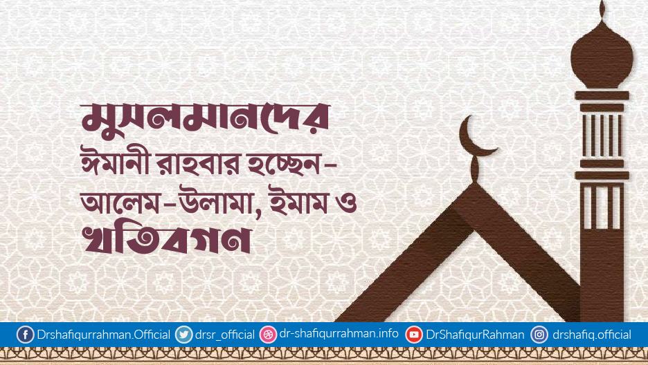 মুসলমানদের ঈমানী রাহবার হচ্ছেন- আলেম-উলামা, ইমাম ও খতিবগণ