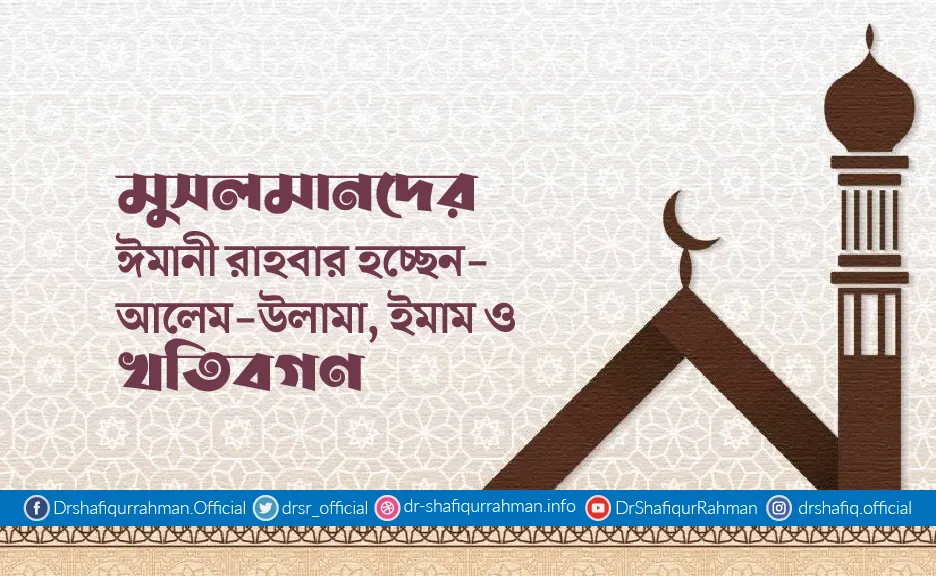 মুসলমানদের ঈমানী রাহবার হচ্ছেন- আলেম-উলামা, ইমাম ও খতিবগণ