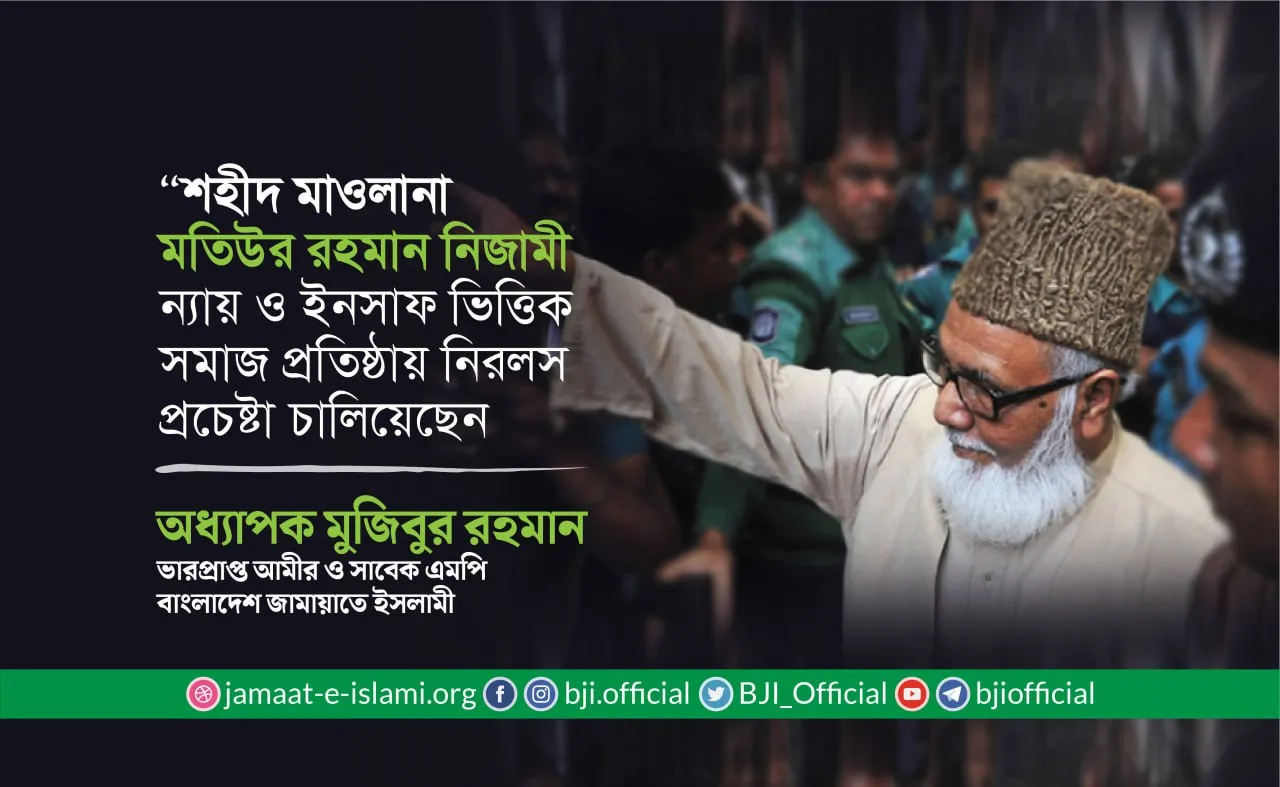 শহীদ মাওলানা মতিউর রহমান নিজামী ন্যায় ও ইনসাফ ভিত্তিক সমাজ প্রতিষ্ঠায় নিরলস প্রচেষ্টা চালিয়েছেন