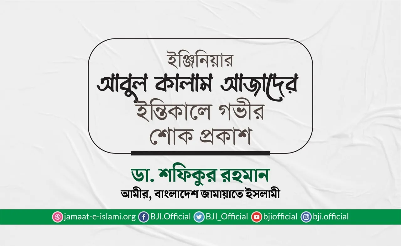 ইঞ্জিনিয়ার আবুল কালাম আজাদের ইন্তিকালে গভীর শোক প্রকাশ