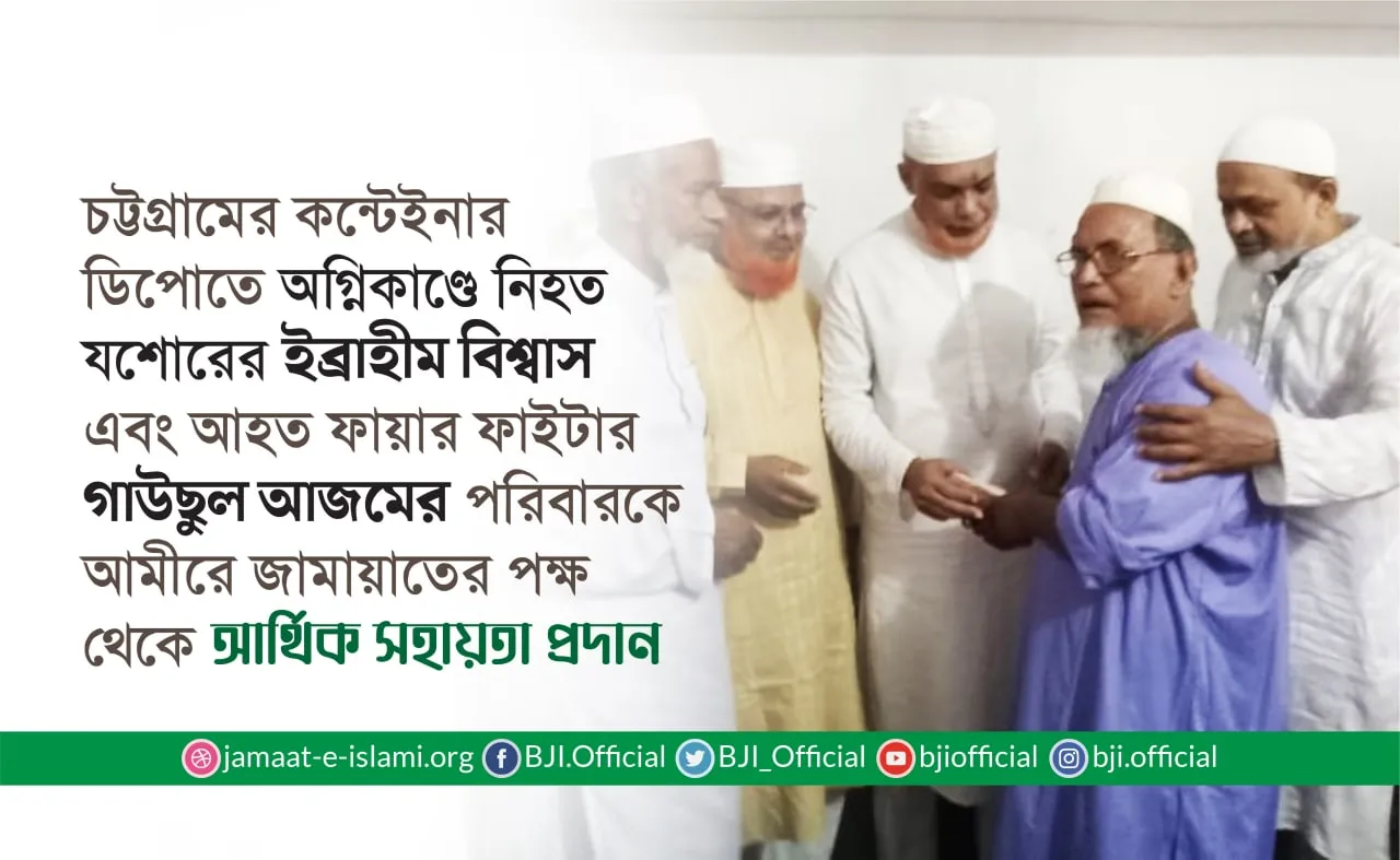 চট্টগ্রামের কন্টেইনার ডিপোতে অগ্নিকাণ্ডে নিহত যশোরের ইব্রাহীম বিশ্বাস এবং আহত ফায়ার ফাইটার গাউছুল আজমের পরিবারকে আমীরে জামায়াতের পক্ষ থেকে আর্থিক সহায়তা প্রদান