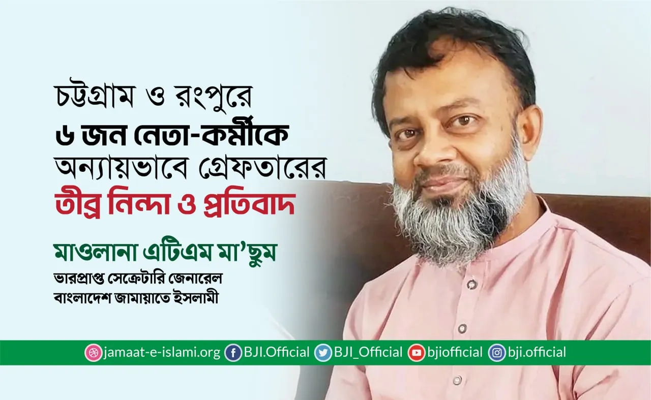 চট্টগ্রাম ও রংপুরে ৬ জন নেতা-কর্মীকে অন্যায়ভাবে গ্রেফতারের তীব্র নিন্দা ও প্রতিবাদ