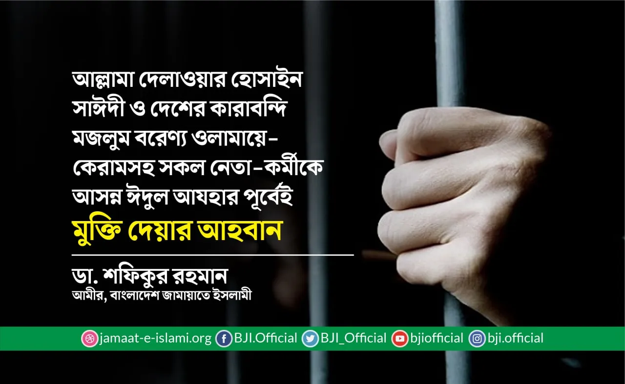 আল্লামা দেলাওয়ার হোসাইন সাঈদী ও দেশের কারাবন্দি মজলুম বরেণ্য ওলামায়ে-কেরামসহ সকল নেতা-কর্মীকে আসন্ন ঈদুল আযহার পূর্বেই মুক্তি দেয়ার আহবান