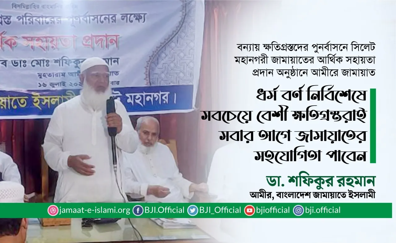 ধর্ম বর্ণ নির্বিশেষে সবচেয়ে বেশী ক্ষতিগ্রস্তরাই সবার আগে জামায়াতের সহযোগিতা পাবেন