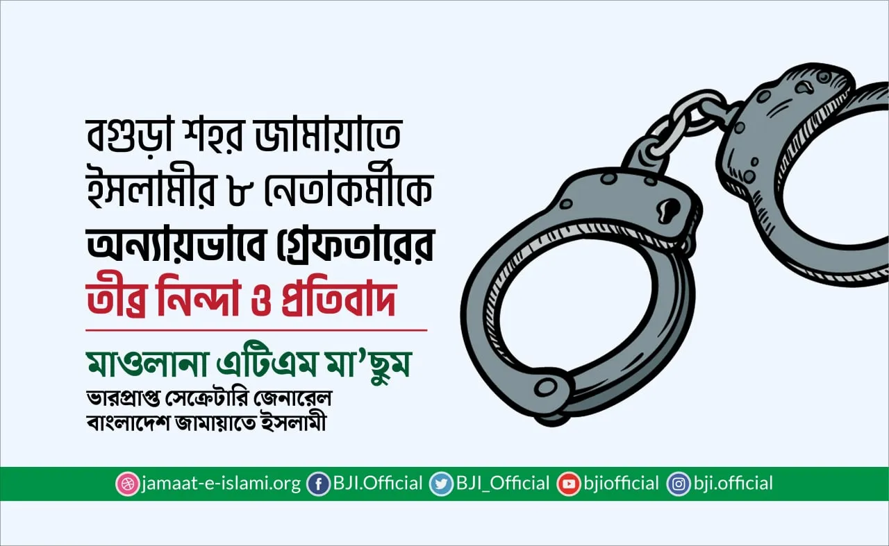 বগুড়া শহর জামায়াতে ইসলামীর ৮ নেতাকর্মীকে অন্যায়ভাবে গ্রেফতারের তীব্র নিন্দা ও প্রতিবাদ