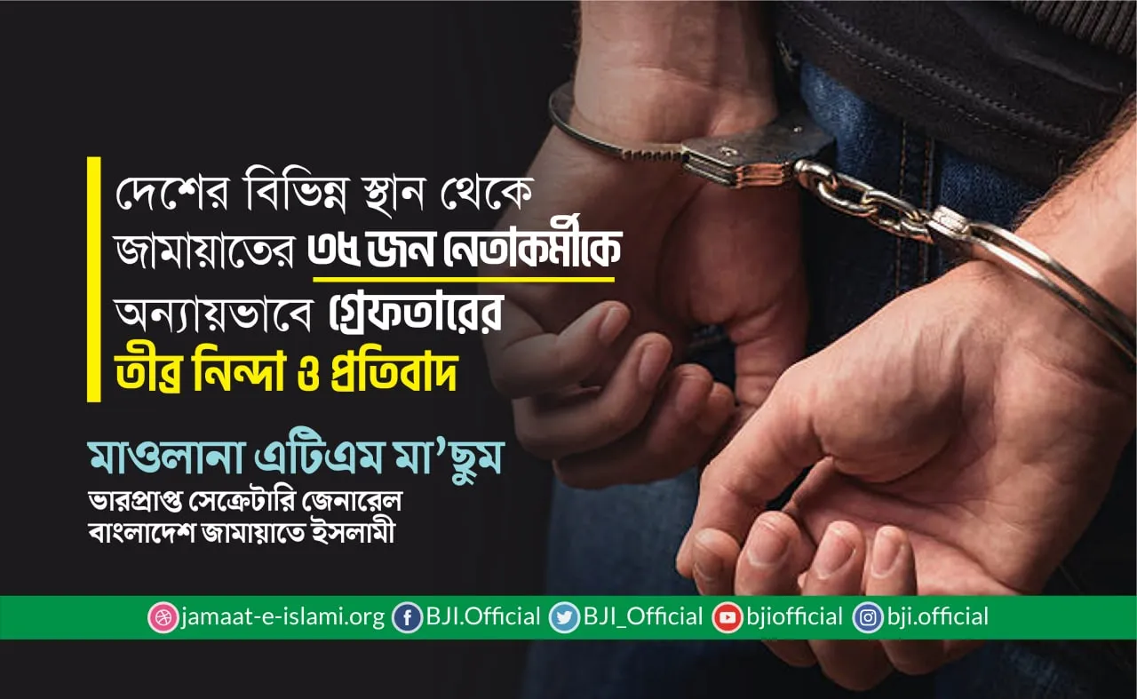 দেশের বিভিন্ন স্থান থেকে জামায়াতের ৩৫ জন নেতাকর্মীকে অন্যায়ভাবে গ্রেফতারের তীব্র নিন্দা ও প্রতিবাদ