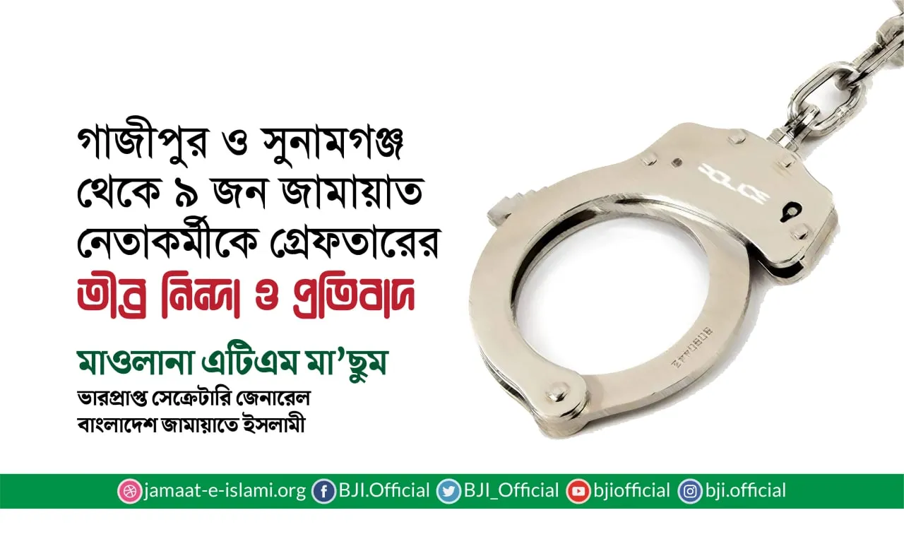 গাজীপুর  ও সুনামগঞ্জ থেকে ৯ জন জামায়াত নেতাকর্মীকে গ্রেফতারের তীব্র নিন্দা ও প্রতিবাদ