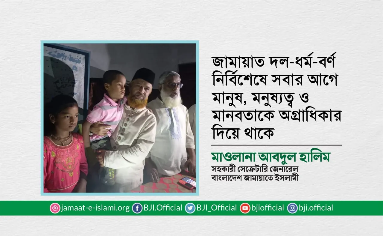জামায়াত দল-ধর্ম-বর্ণ নির্বিশেষে সবার আগে মানুষ, মনুষ্যত্ব ও মানবতাকে অগ্রাধিকার দিয়ে থাকে