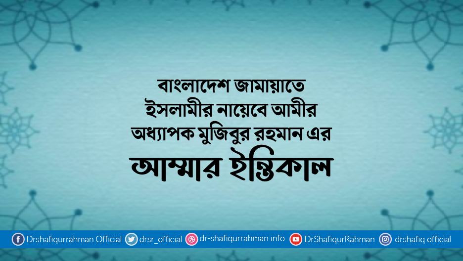 বাংলাদেশ জামায়াতে ইসলামীর নায়েবে আমীর অধ্যাপক মুজিবুর রহমান এর আম্মার ইন্তিকাল