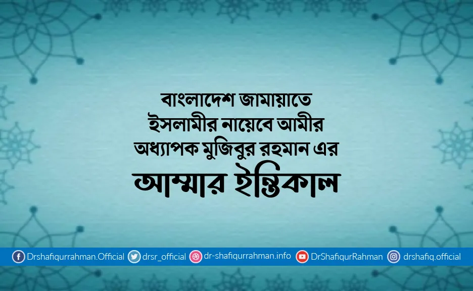 বাংলাদেশ জামায়াতে ইসলামীর নায়েবে আমীর অধ্যাপক মুজিবুর রহমান এর আম্মার ইন্তিকাল