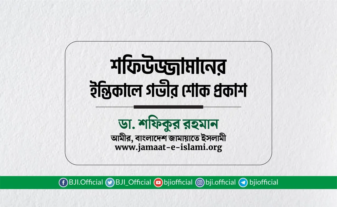 জনাব শফিউজ্জামানের ইন্তিকালে গভীর শোক প্রকাশ
