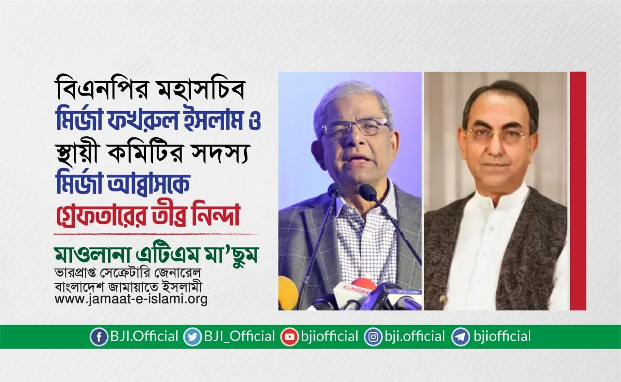 বিএনপির মহাসচিব মির্জা ফখরুল ইসলাম ও স্থায়ী কমিটির সদস্য মির্জা আব্বাসকে গ্রেফতারের তীব্র নিন্দা