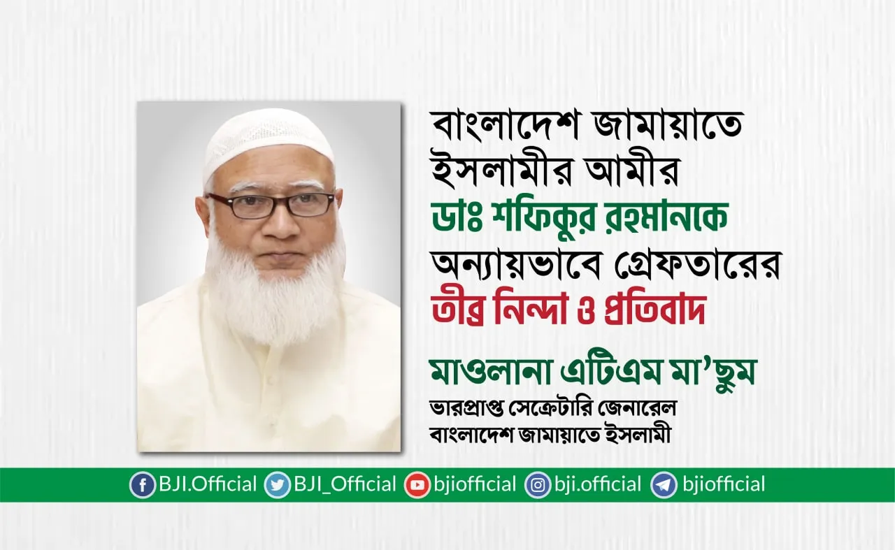 আমীরে জামায়াত ডাঃ শফিকুর রহমানকে গ্রেফতারের তীব্র নিন্দা ও প্রতিবাদ; অবিলম্বে মুক্তির আহবান