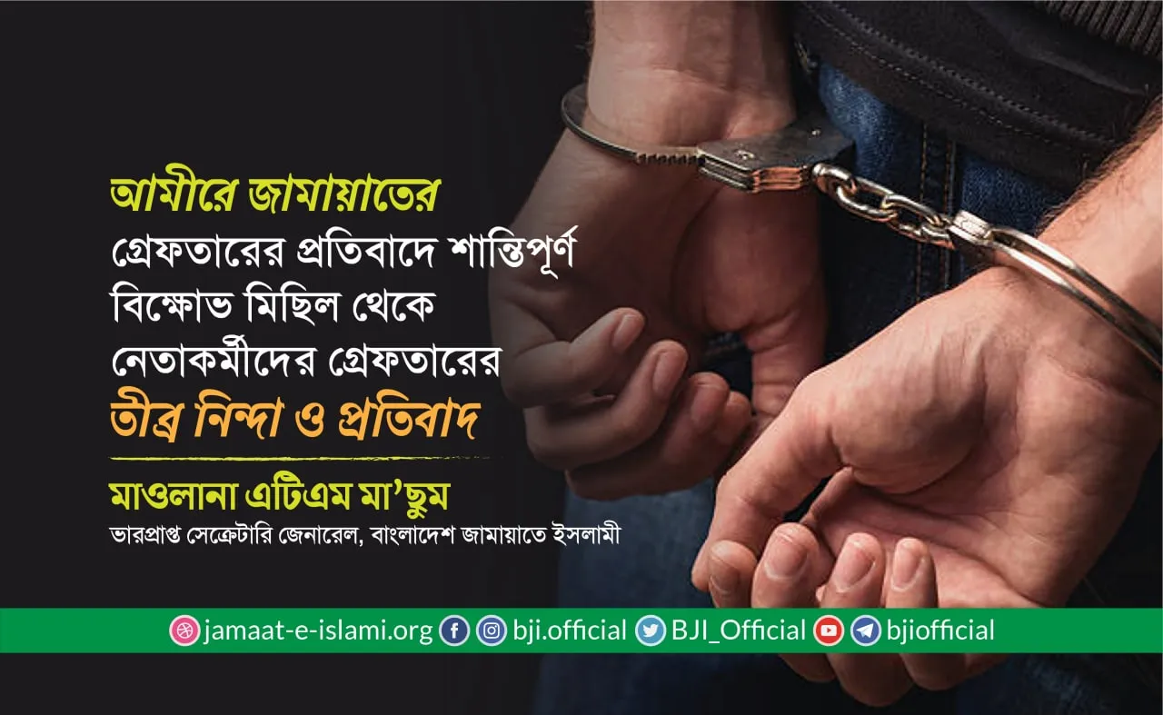 আমীরে জামায়াতের গ্রেফতারের প্রতিবাদে শান্তিপূর্ণ বিক্ষোভ মিছিল থেকে নেতাকর্মীদের গ্রেফতারের তীব্র নিন্দা ও প্রতিবাদ