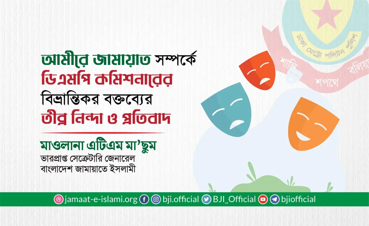আমীরে জামায়াত সম্পর্কে ডিএমপি কমিশনারের বিভ্রান্তিকর বক্তব্যের তীব্র নিন্দা ও প্রতিবাদ