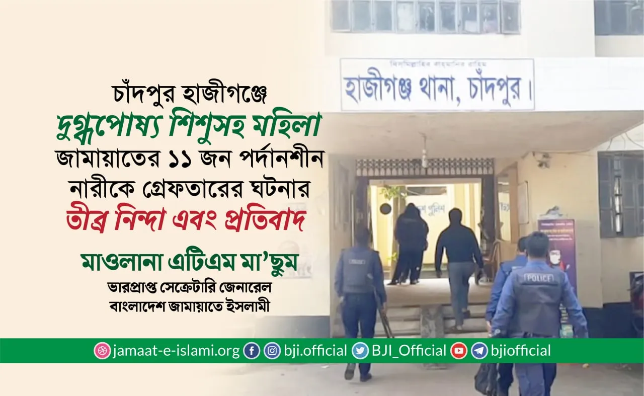 চাঁদপুর হাজীগঞ্জে দুগ্ধপোষ্য শিশুসহ মহিলা জামায়াতের ১১ জন পর্দানশীন নারীকে গ্রেফতারের ঘটনার তীব্র নিন্দা এবং প্রতিবাদ