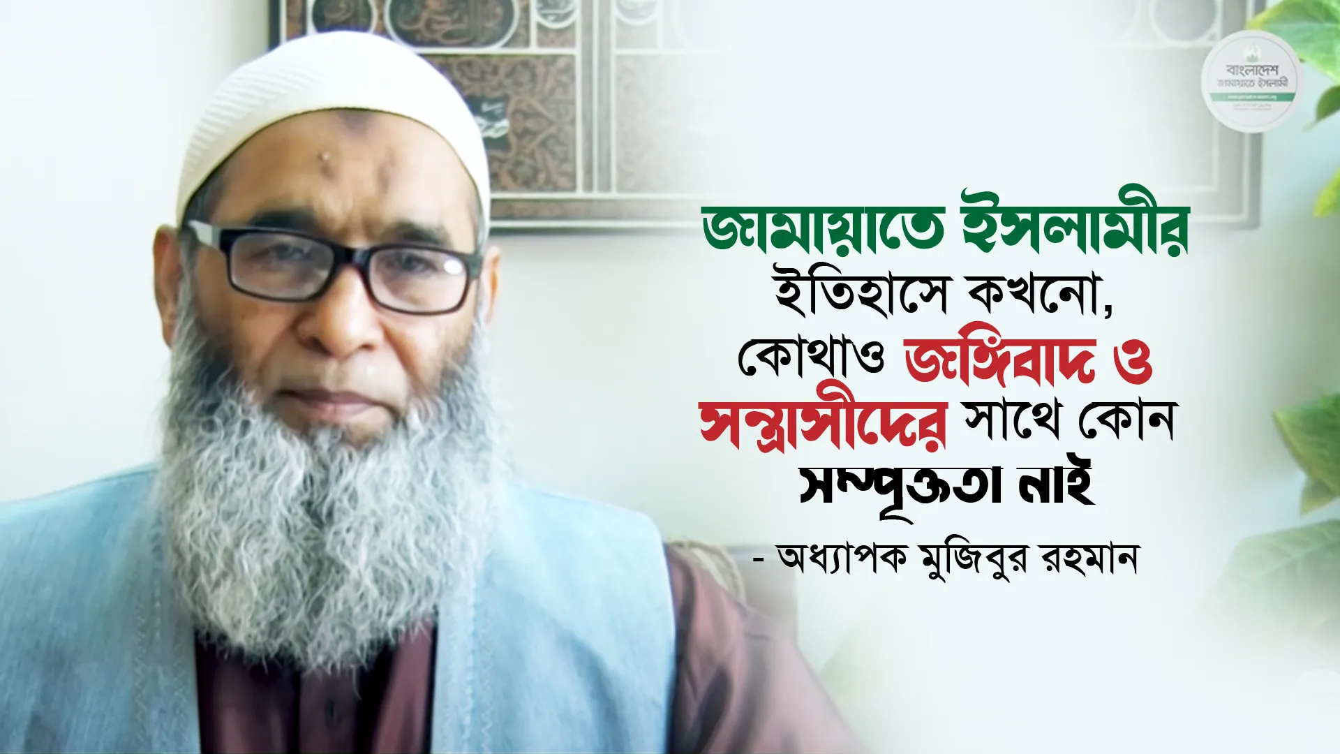 বাংলাদেশ জামায়াতে ইসলামীর ইতিহাসে কখনো, কোথাও জঙ্গিবাদ ও সন্ত্রাসীদের সাথে কোন সম্পৃক্ততা নাই