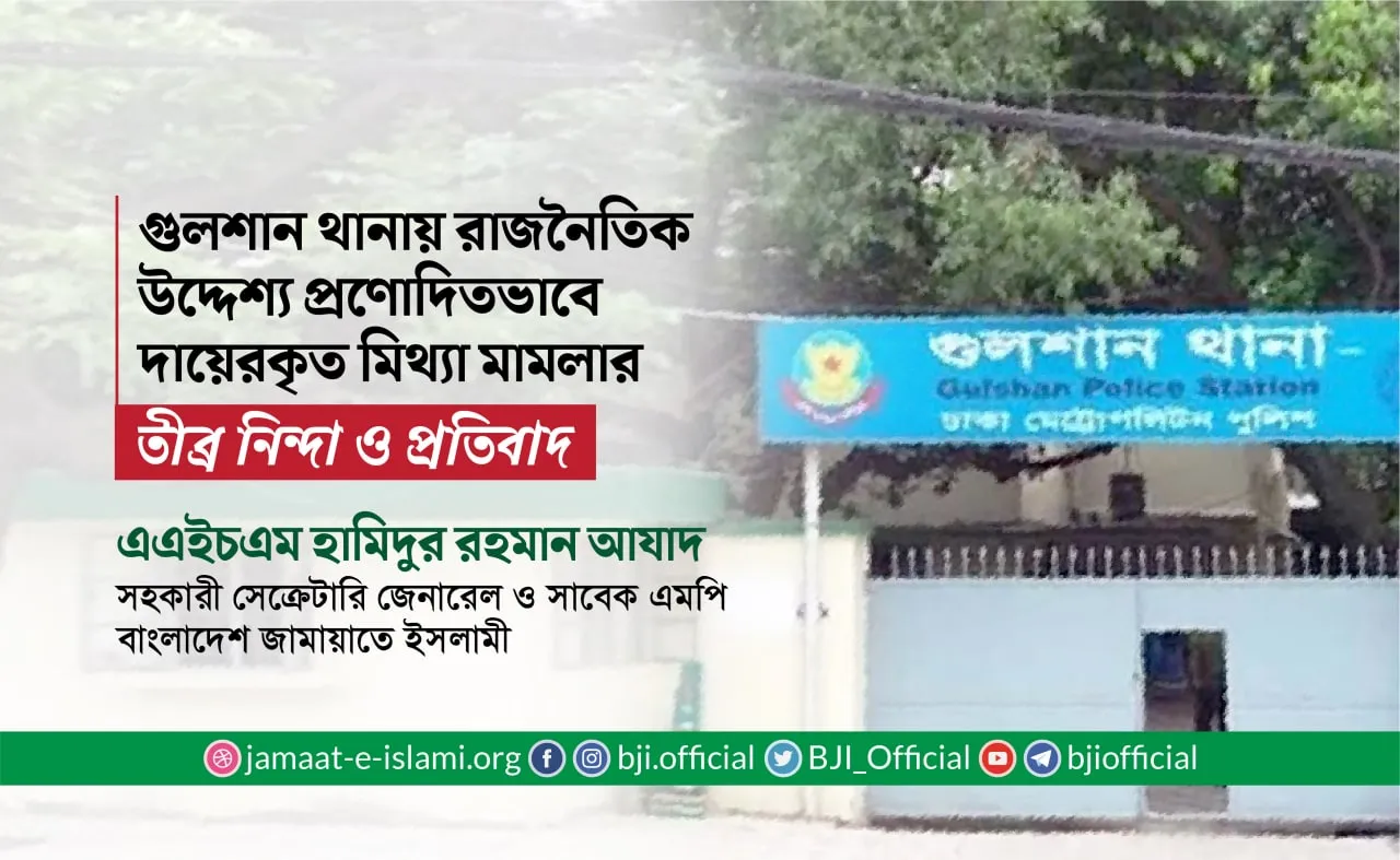 গুলশান থানায় রাজনৈতিক উদ্দেশ্যপ্রণোদিতভাবে দায়েরকৃত মিথ্যা মামলার তীব্র নিন্দা ও প্রতিবাদ