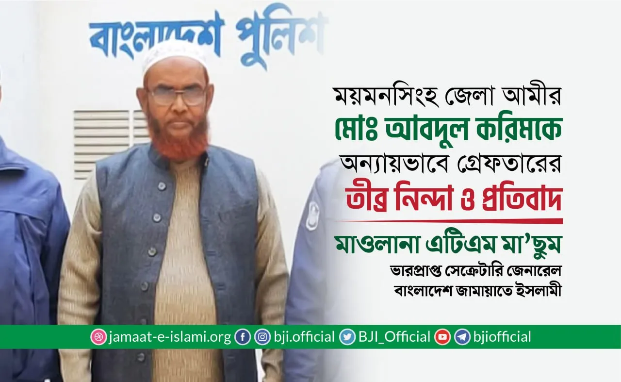 ময়মনসিংহ জেলা আমীর মোঃ আবদুল করিমকে অন্যায়ভাবে গ্রেফতারের তীব্র নিন্দা ও প্রতিবাদ