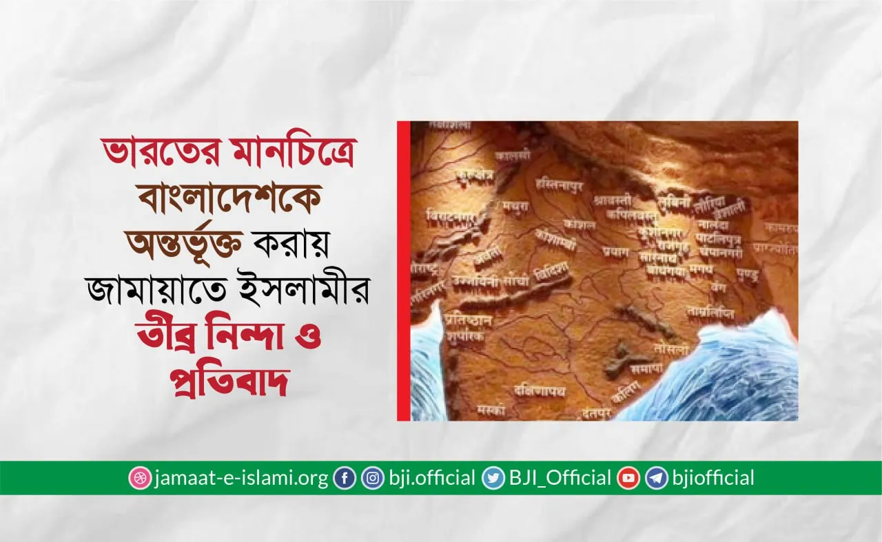 ভারতের মানচিত্রে বাংলাদেশকে অন্তর্ভূক্ত করায় জামায়াতে ইসলামীর তীব্র নিন্দা ও প্রতিবাদ
