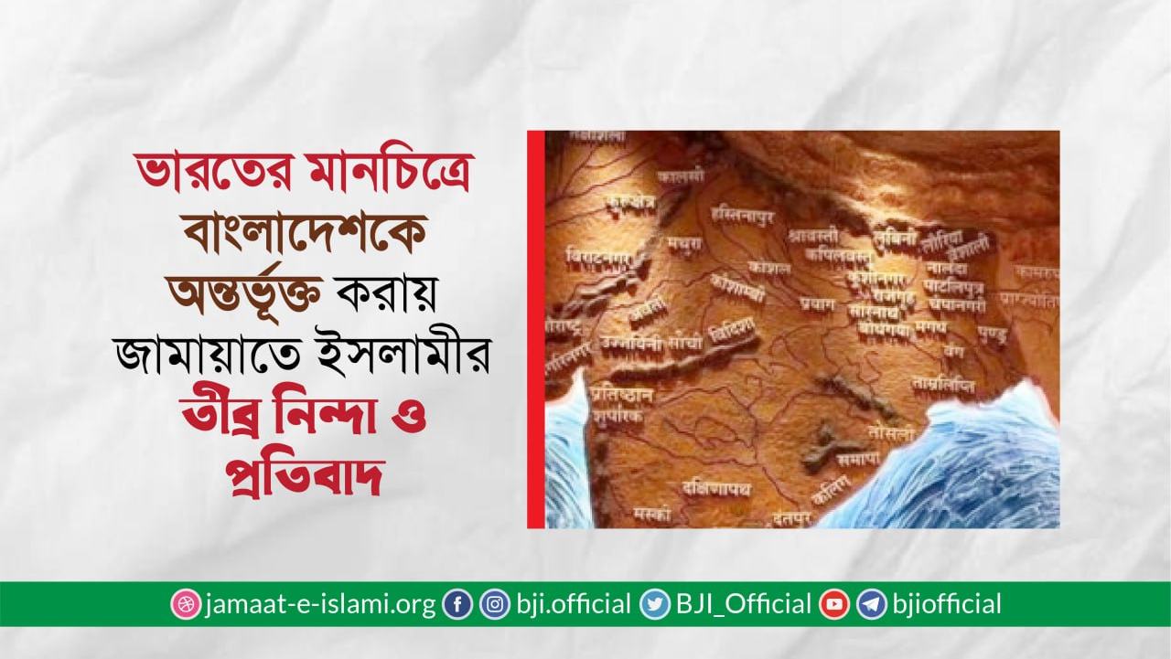 ভারতের মানচিত্রে বাংলাদেশকে অন্তর্ভূক্ত করায় জামায়াতে ইসলামীর তীব্র নিন্দা ও প্রতিবাদ