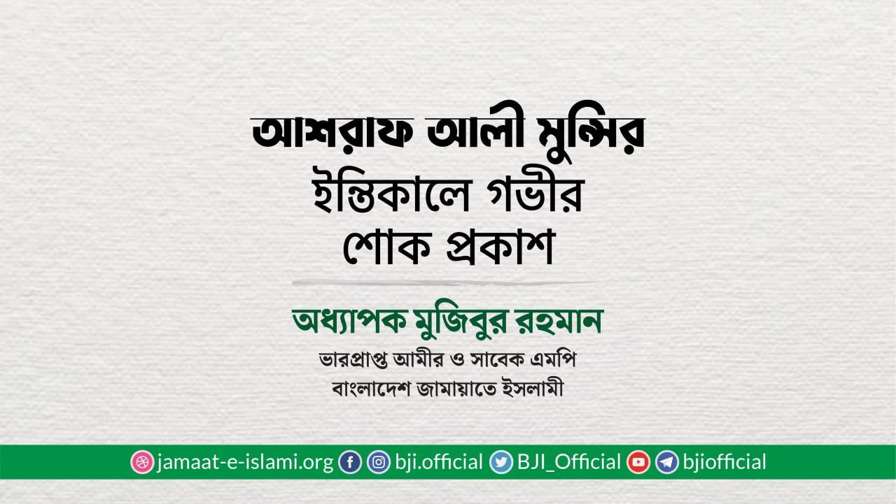 জনাব আশরাফ আলী মুন্সির ইন্তিকালে গভীর শোক প্রকাশ