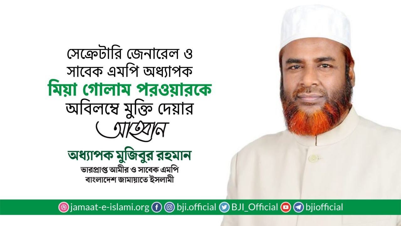 সেক্রেটারি জেনারেল ও সাবেক এমপি অধ্যাপক মিয়া গোলাম পরওয়ারকে অবিলম্বে মুক্তি দেয়ার আহ্বান