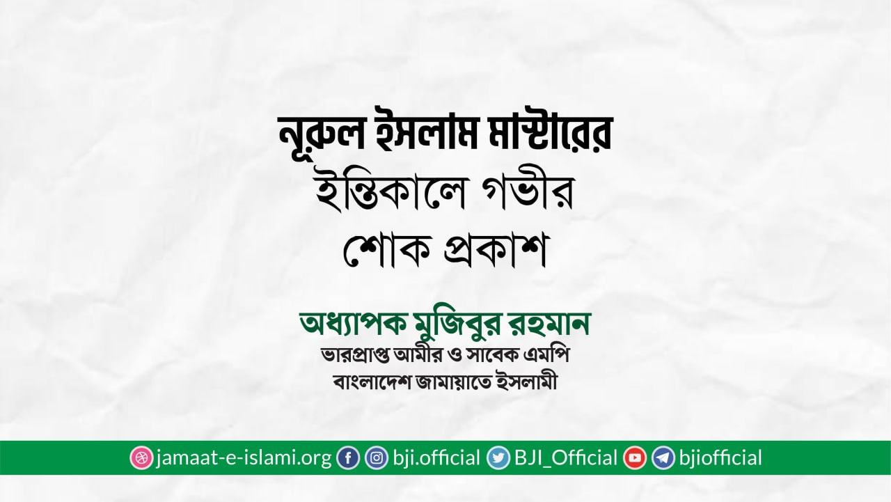 জনাব নূরুল ইসলাম মাস্টারের ইন্তিকালে গভীর শোক প্রকাশ