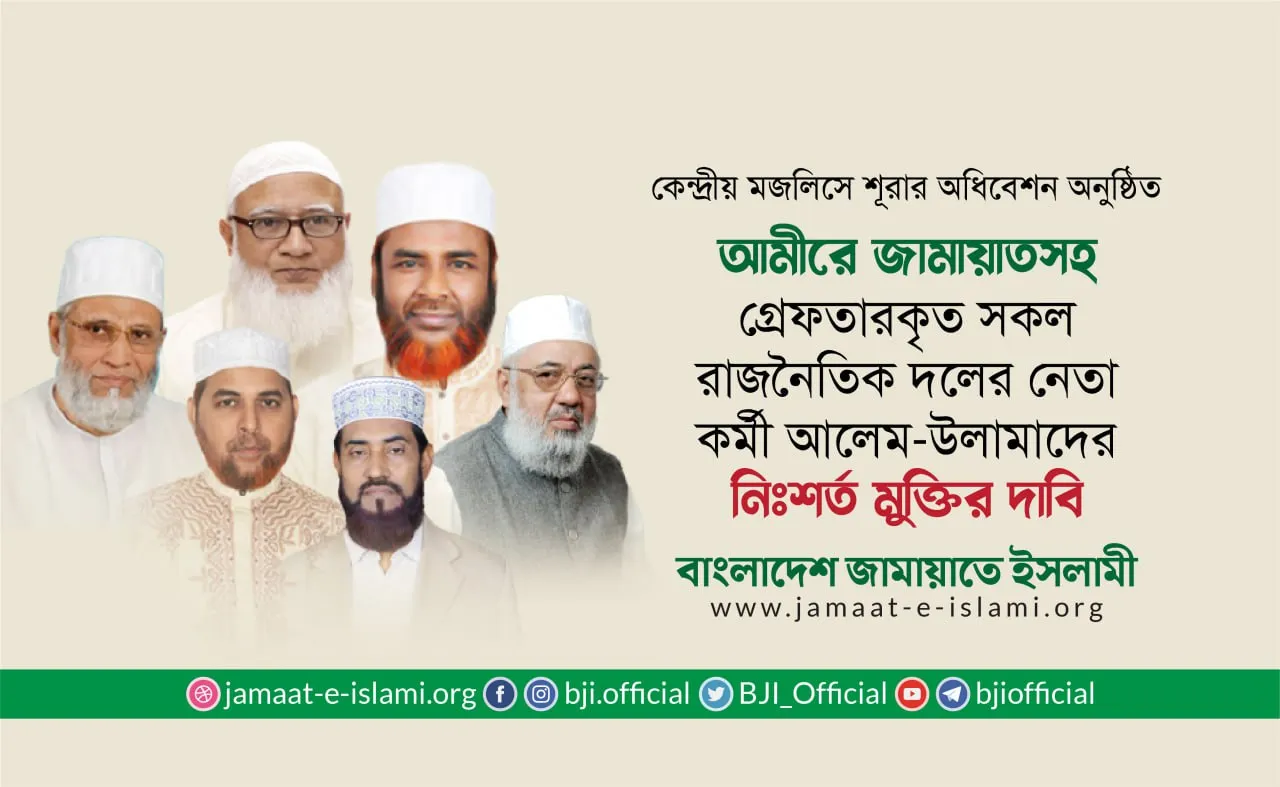 আমীরে জামায়াতসহ গ্রেফতারকৃত সকল রাজনৈতিক দলের নেতা-কর্মী ও আলেম-উলামাদের নিঃশর্ত মুক্তির দাবি