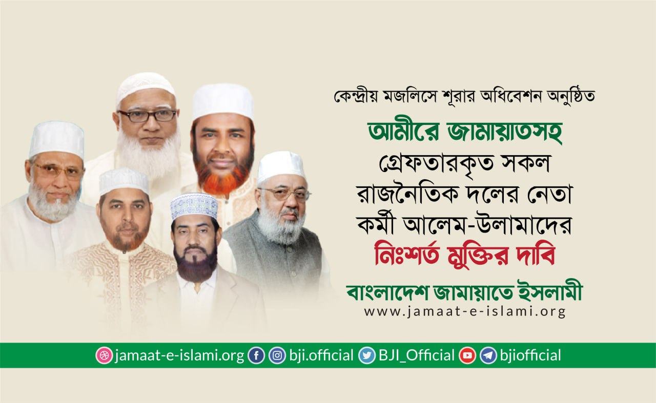 আমীরে জামায়াতসহ গ্রেফতারকৃত সকল রাজনৈতিক দলের নেতা-কর্মী ও আলেম-উলামাদের নিঃশর্ত মুক্তির দাবি