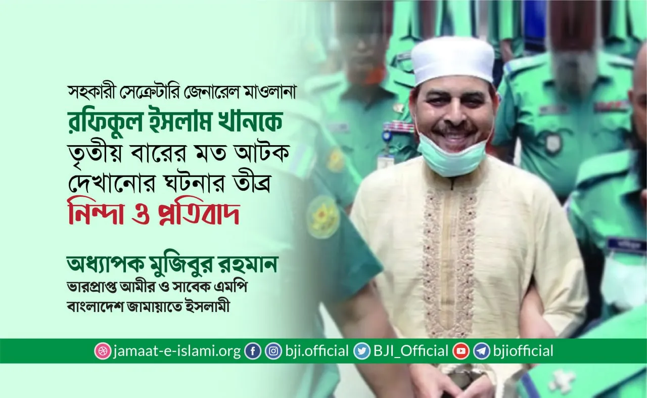 সহকারী সেক্রেটারি জেনারেল মাওলানা রফিকুল ইসলাম খানকে তৃতীয় বারের মত আটক দেখানোর ঘটনার তীব্র নিন্দা ও প্রতিবাদ