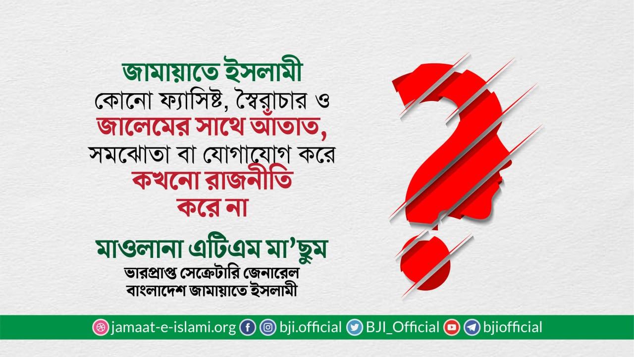 জামায়াতে ইসলামী কোনো ফ্যাসিষ্ট, স্বৈরাচার ও জালেমের সাথে আঁতাত, সমঝোতা বা যোগাযোগ করে কখনো রাজনীতি করে না