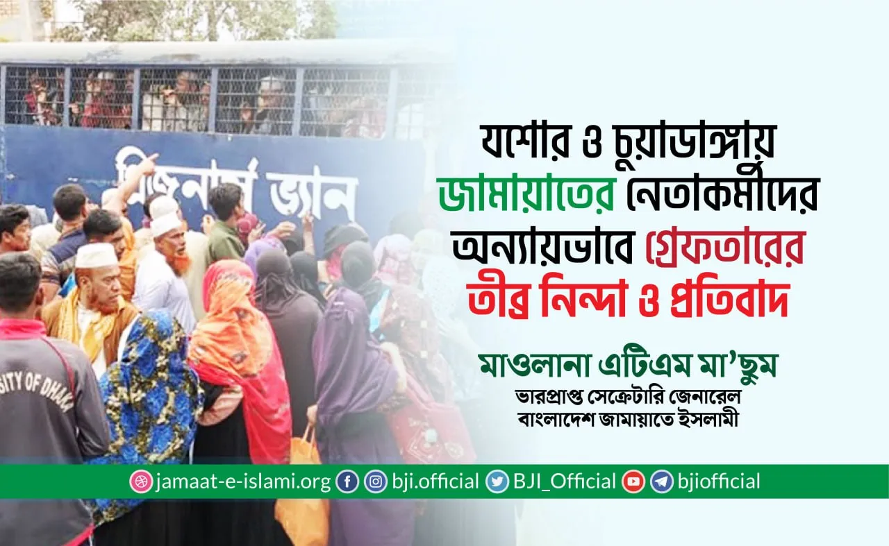 যশোর ও চুয়াডাঙ্গায় জামায়াতের নেতাকর্মীদের অন্যায়ভাবে গ্রেফতারের তীব্র নিন্দা ও প্রতিবাদ
