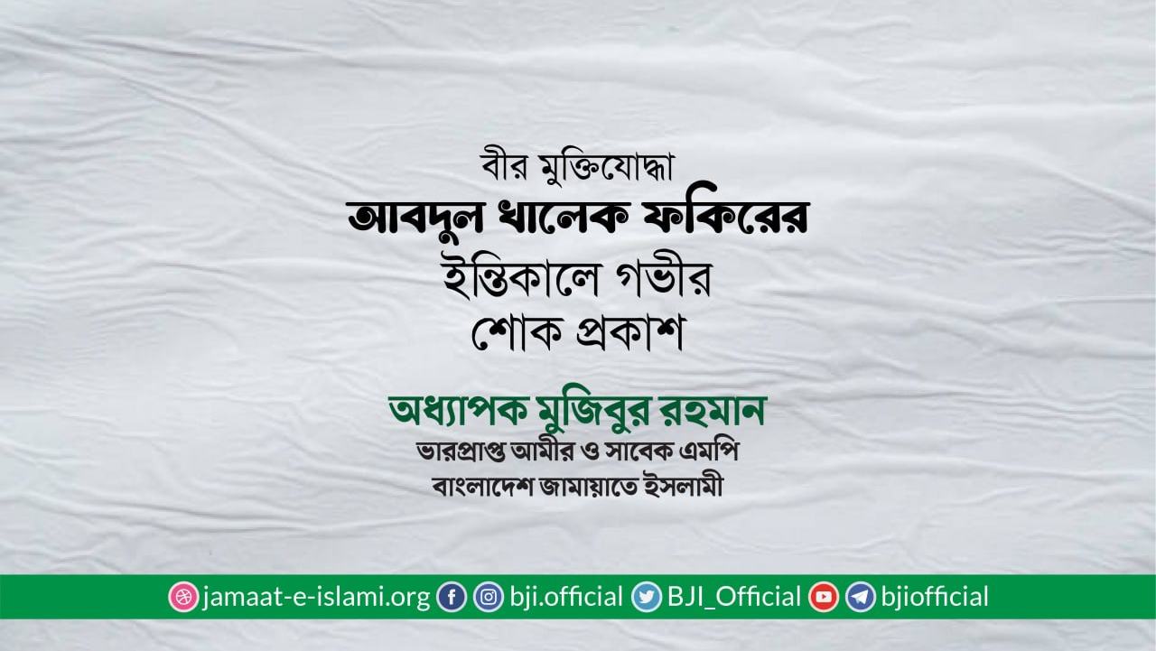 বীর মুক্তিযোদ্ধা জনাব আবদুল খালেক ফকিরের ইন্তিকালে গভীর শোক প্রকাশ