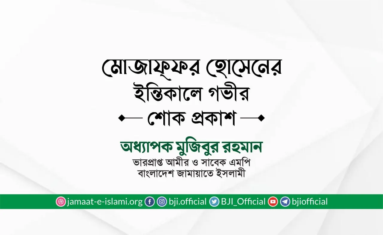 জনাব মোজাফ্ফর হোসেনের ইন্তিকালে গভীর শোক প্রকাশ
