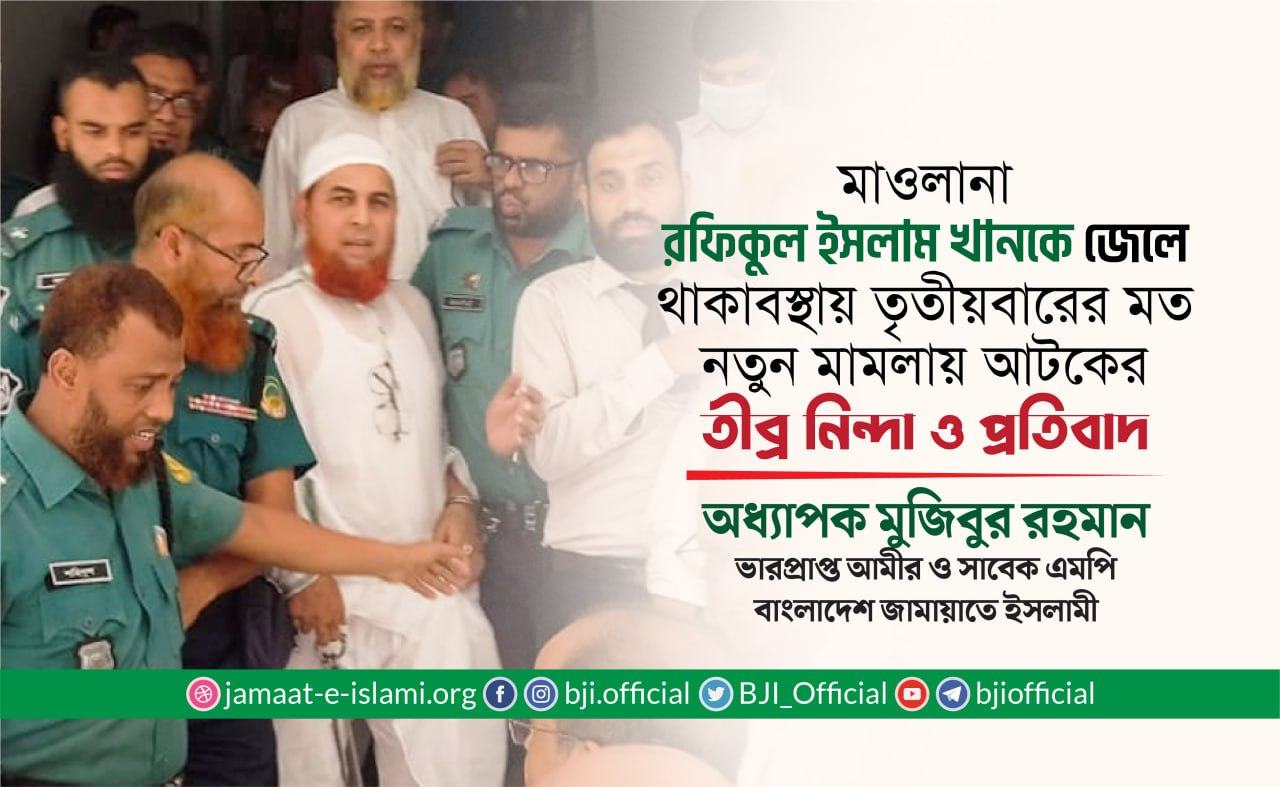 মাওলানা রফিকুল ইসলাম খানকে জেলখানায় থাকাবস্থায় তৃতীয়বারের মত নতুন মামলায় আটকের তীব্র নিন্দা ও প্রতিবাদ