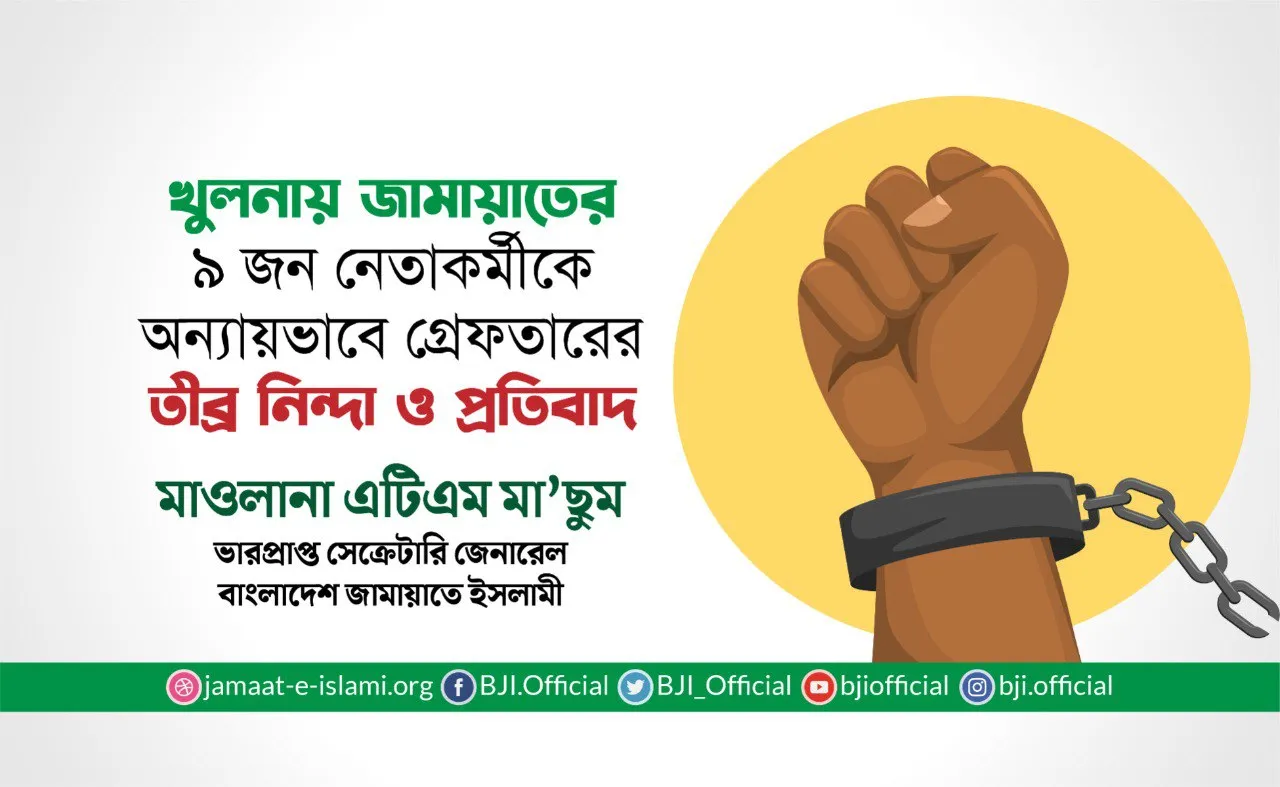 খুলনা থেকে জামায়াতের ৯ জন নেতাকর্মীকে অন্যায়ভাবে গ্রেফতারের তীব্র নিন্দা ও প্রতিবাদ