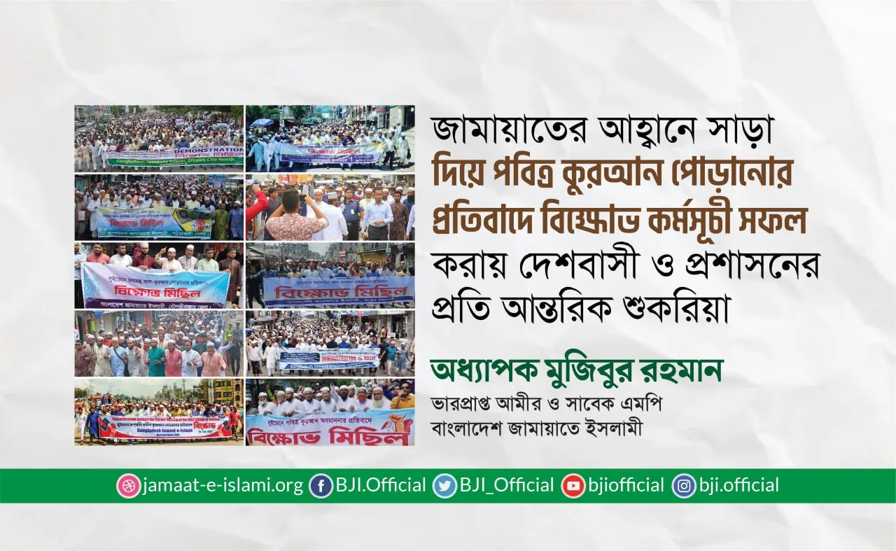 জামায়াতের আহ্বানে সাড়া দিয়ে পবিত্র কুরআন পোড়ানোর প্রতিবাদে বিক্ষোভ কর্মসূচি সফল করায় দেশবাসী ও প্রশাসনের প্রতি আন্তরিক শুকরিয়া