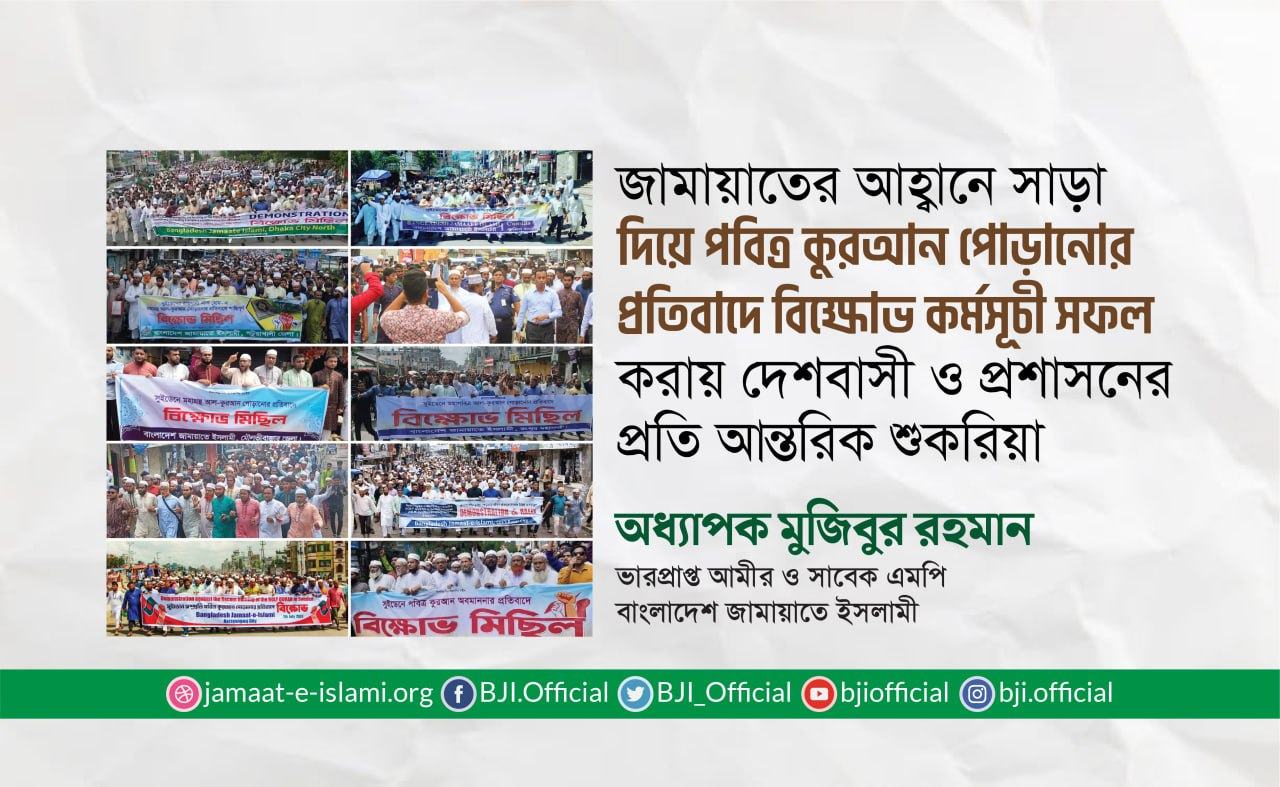 জামায়াতের আহ্বানে সাড়া দিয়ে পবিত্র কুরআন পোড়ানোর প্রতিবাদে বিক্ষোভ কর্মসূচি সফল করায় দেশবাসী ও প্রশাসনের প্রতি আন্তরিক শুকরিয়া