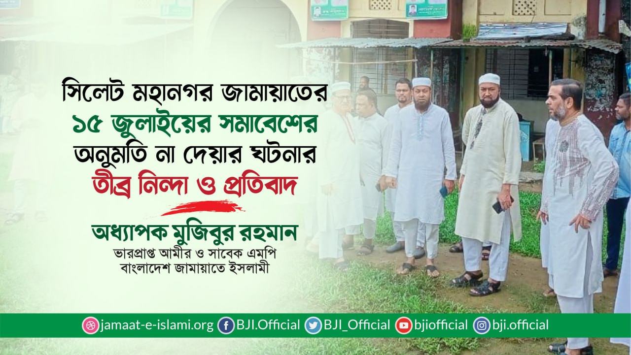 সিলেট মহানগর জামায়াতের ১৫ জুলাইয়ের সমাবেশের অনুমতি না দেয়ার ঘটনার তীব্র নিন্দা ও প্রতিবাদ