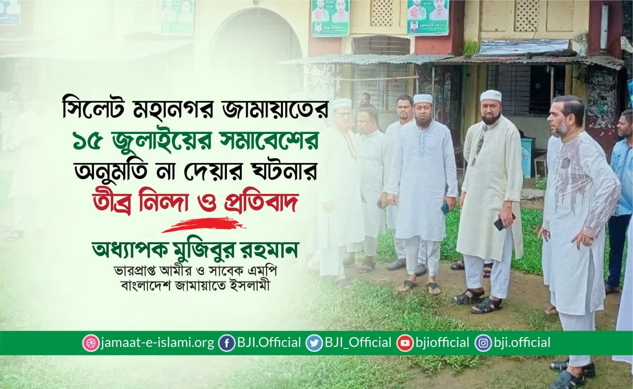সিলেট মহানগর জামায়াতের ১৫ জুলাইয়ের সমাবেশের অনুমতি না দেয়ার ঘটনার তীব্র নিন্দা ও প্রতিবাদ